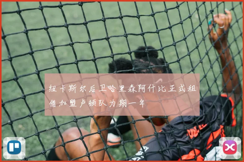 纽卡斯尔后卫哈里森阿什比正式租借加盟卢顿队为期一年