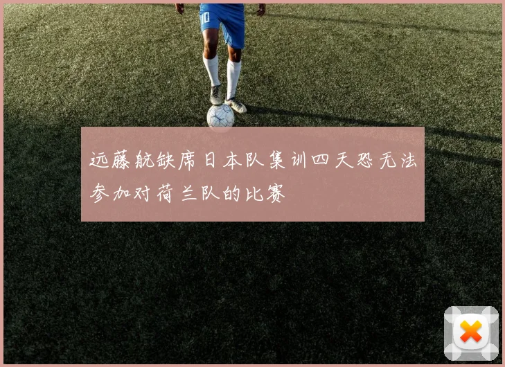 远藤航缺席日本队集训四天恐无法参加对荷兰队的比赛