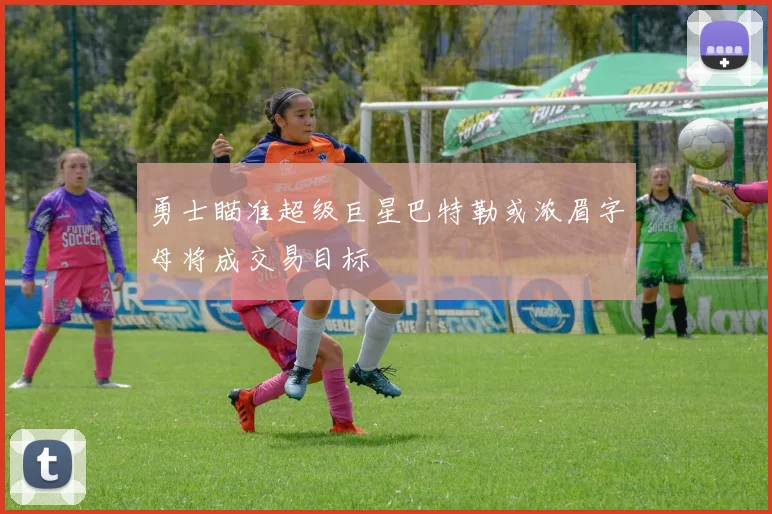 勇士瞄准超级巨星巴特勒或浓眉字母将成交易目标