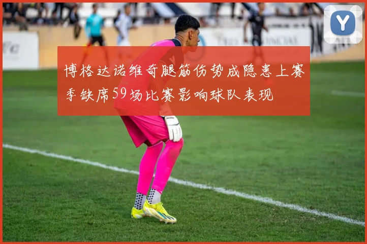 博格达诺维奇腿筋伤势成隐患上赛季缺席59场比赛影响球队表现