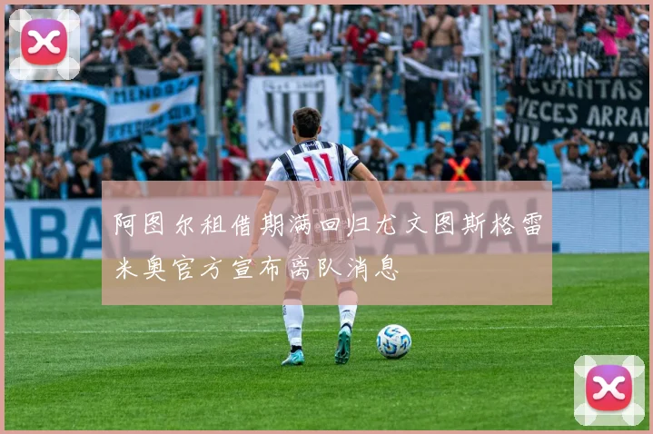 阿图尔租借期满回归尤文图斯格雷米奥官方宣布离队消息