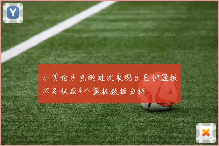 小贾伦杰克逊进攻表现出色但篮板不足仅获4个篮板数据分析
